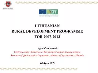 LITHUANIA N RURAL DEVELOPMENT PROGRAMME FOR 2007-2013 Agn? Prakapien? Chief specialist of Division of Environment and