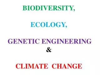 B IODIVERSITY , ECOLOGY , G ENETIC E NGINEERING &amp; CLIMATE CHANGE