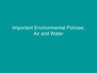 Important Environmental Policies; Air and Water