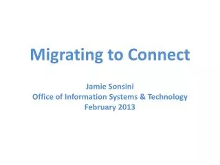 Migrating to Connect Jamie Sonsini Office of Information Systems &amp; Technology February 2013