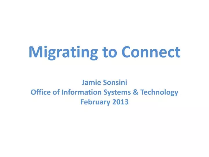 migrating to connect jamie sonsini office of information systems technology february 2013