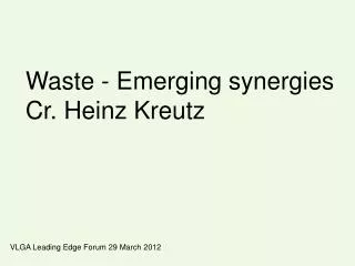 Waste - Emerging synergies Cr. Heinz Kreutz