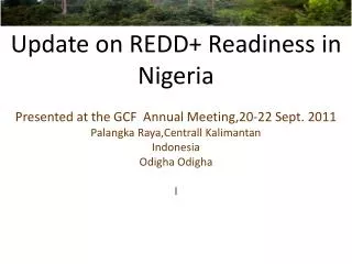 Update on REDD+ Readiness in Nigeria Presented at the GCF Annual Meeting,20-22 Sept. 2011 Palangka Raya,Centrall Kalim