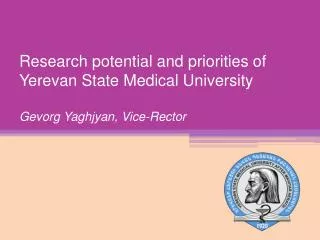 Research potential and priorities of Yerevan State Medical University Gevorg Yaghjyan , Vice-Rector