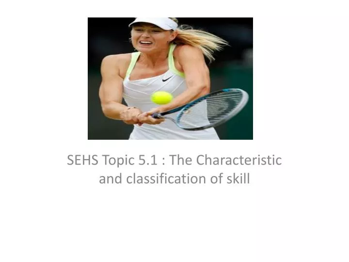 sehs topic 5 1 the characteristic and classification of skill
