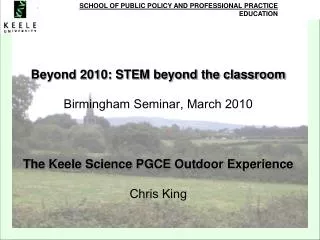Beyond 2010: STEM beyond the classroom Birmingham Seminar, March 2010 The Keele Science PGCE Outdoor Experience Chris Ki