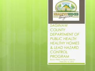 SAGINAW COUNTY DEPARTMENT OF PUBLIC HEALTH HEALTHY HOMES &amp; LEAD HAZARD CONTROL PROGRAM Bryant Wilke, Program Direc