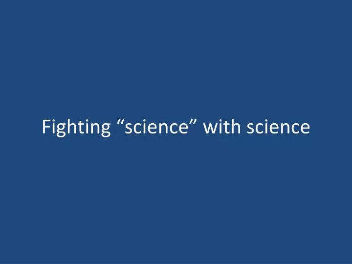 fighting science with science