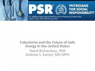 Fukushima and the Future of Safe Energy in the United States David Richardson, PhD Andrew S. Kanter, MD MPH