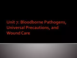 Unit 7: Bloodborne Pathogens, Universal Precautions, and Wound Care