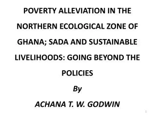 POVERTY ALLEVIATION IN THE NORTHERN ECOLOGICAL ZONE OF GHANA; SADA AND SUSTAINABLE LIVELIHOODS: GOING BEYOND THE POLIC