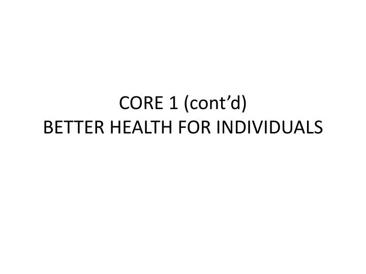 core 1 cont d better health for individuals