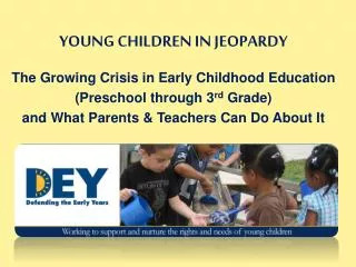 YOUNG CHILDREN IN JEOPARDY The Growing Crisis in Early Childhood Education (Preschool through 3 rd Grade) and What Par