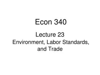 Lecture 23 Environment, Labor Standards, and Trade