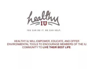 HEALTHY IU WILL EMPOWER, EDUCATE, AND OFFER ENVIRONMENTAL TOOLS TO ENCOURAGE MEMBERS OF THE IU COMMUNITY TO LIVE THEIR