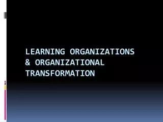 Learning Organizations &amp; Organizational Transformation