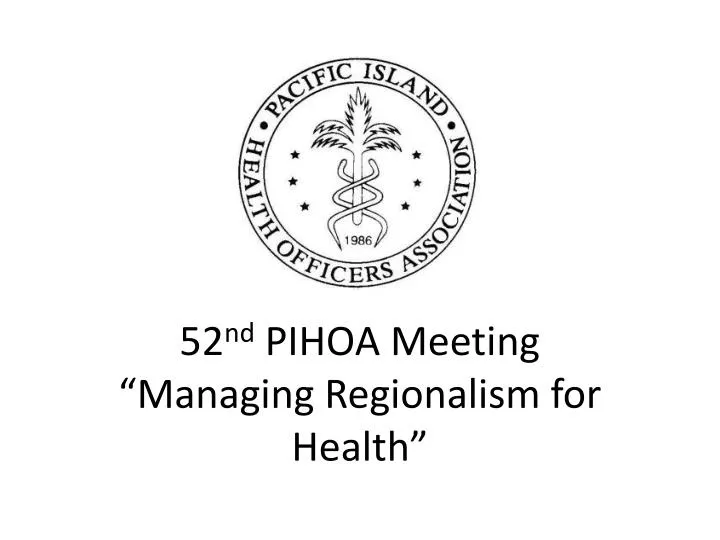 52 nd pihoa meeting managing regionalism for health