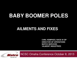 Baby Boomer Poles Ailments and Fixes Carl Kempkes, NACE III CIP 				DIRECTOR OF Operations 				Matco Services 				Valmon