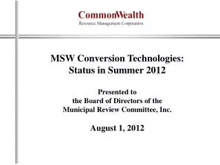 MSW Conversion Technologies: Status in Summer 2012 Presented to the Board of Directors of the Municipal Review Commit