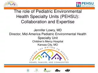 The role of Pediatric Environmental Health Specialty Units (PEHSU): Collaboration and Expertise Jennifer Lowry, MD