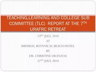 TEACHING,LEARNING AND COLLEGE SUB COMMITTEE (TLC) REPORT AT THE 7 TH URAFRC RETREAT