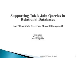 Supporting Tok -k Join Queries in Relational Databases Ihab F.Iiyas , Walid G.Aref and Ahmed K.Elmagarmid CSE 6339