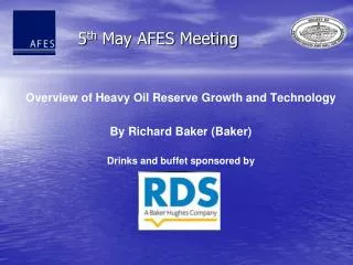 Overview of Heavy Oil Reserve Growth and Technology By Richard Baker (Baker) Drinks and buffet sponsored by
