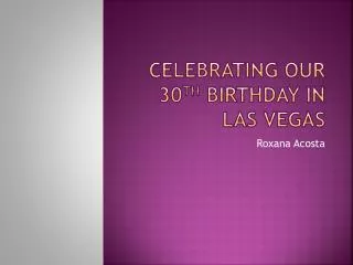 Celebrating our 30 th Birthday In Las Vegas