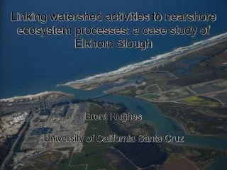 Linking watershed activities to nearshore ecosystem processes: a case study of Elkhorn Slough Brent Hughes University