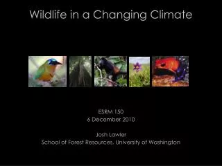 Wildlife in a Changing Climate ESRM 150 6 December 2010 Josh Lawler School of Forest Resources, University of Washington