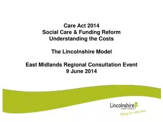 Care Act 2014 Social Care &amp; Funding Reform Understanding the Costs The Lincolnshire Model East Midlands Regional Con