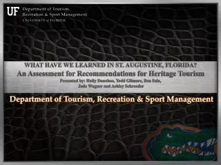 WHAT HAVE WE LEARNED IN ST. AUGUSTINE, FLORIDA? An Assessment for Recommendations for Heritage Tourism Presented by: Hol