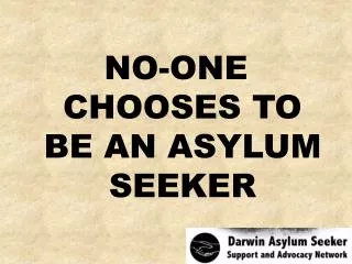 NO-ONE CHOOSES TO BE AN ASYLUM SEEKER