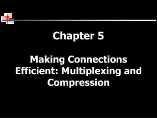 Chapter 5 Making Connections Efficient: Multiplexing and Compression