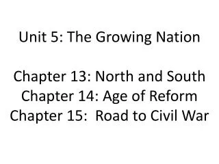 Unit 5: The Growing Nation Chapter 13: North and South Chapter 14: Age of Reform Chapter 15: Road to Civil War