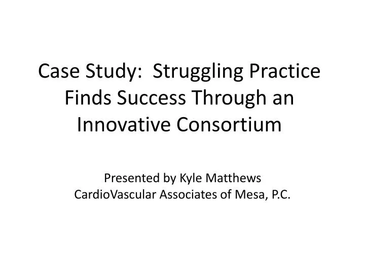 case study struggling practice finds success through an innovative consortium