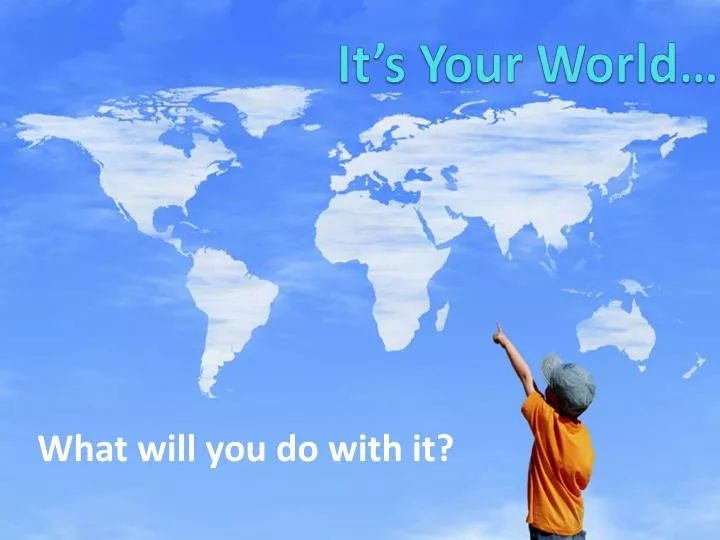it s your world