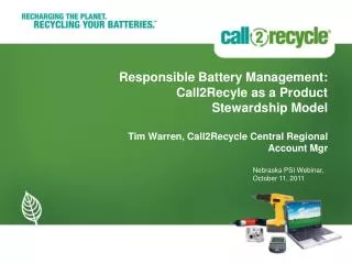 Responsible Battery Management: Call2Recyle as a Product Stewardship Model Tim Warren, Call2Recycle Central Regional Acc