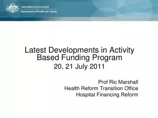 Latest Developments in Activity Based Funding Program 20, 21 July 2011 Prof Ric Marshall Health Reform Transition Of