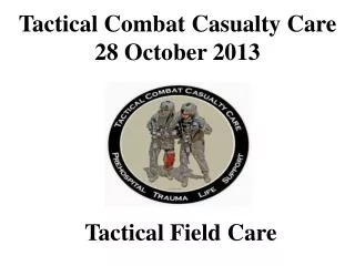 Tactical Combat Casualty Care 28 October 2013