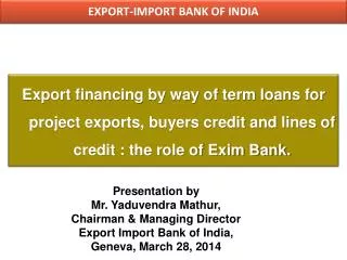Export financing by way of term loans for project exports, buyers credit and lines of credit : the role of Exim Bank.