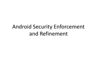 Android Security Enforcement and Refinement