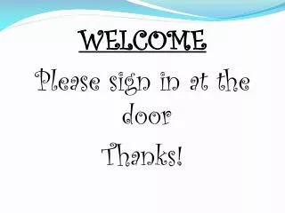 WELCOME Please sign in at the door Thanks!