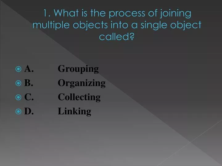 1 what is the process of joining multiple objects into a single object called