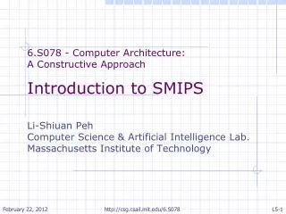 6.S078 - Computer Architecture: A Constructive Approach Introduction to SMIPS Li-Shiuan Peh Computer Science &amp; Arti