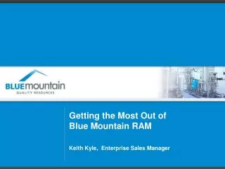 Getting the Most Out of Blue Mountain RAM Keith Kyle, Enterprise Sales Manager