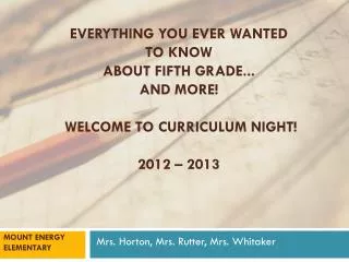 Everything You Ever Wanted to Know About Fifth Grade... And More! Welcome to Curriculum Night! 2012 – 2013