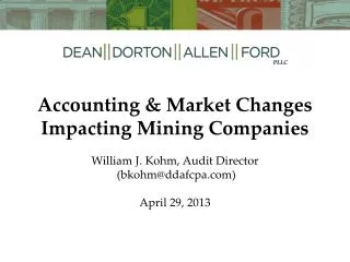 Accounting &amp; Market Changes Impacting Mining Companies William J. Kohm, Audit Director (bkohm@ddafcpa.com) April 29