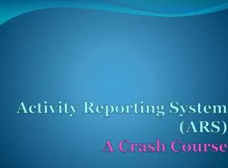 Activity Reporting System ( ARS ) A Crash Course