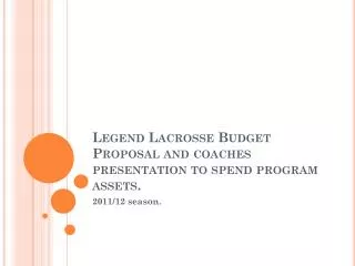 Legend Lacrosse Budget Proposal and coaches presentation to spend program assets.